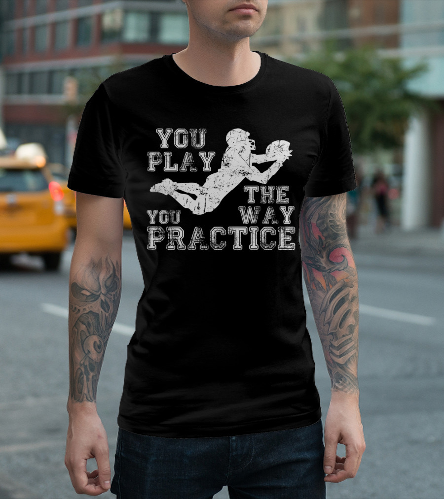 You Play The Way You Practice Football Player Catching Ball T-Shirt