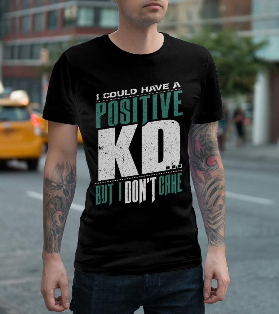 I Could Have a Positive KD But I Don't Care T-Shirt