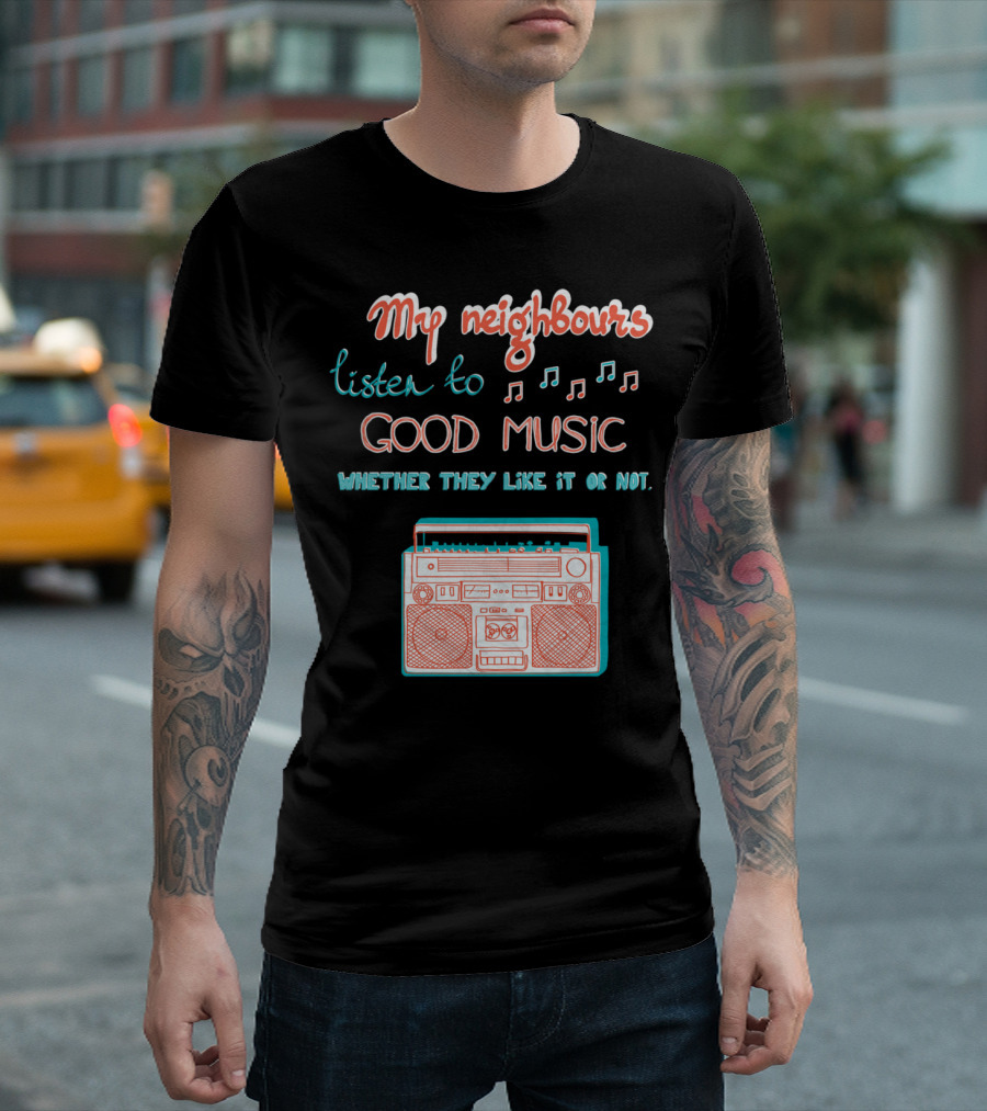 My Neighbours Listen To Good Music Whether They Like It Or Not Boombox T-Shirt
