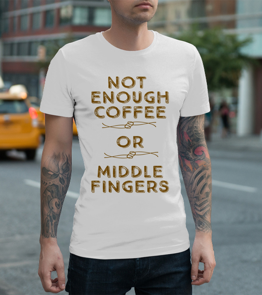 Not Enough Coffee Or Middle Fingers T-Shirt