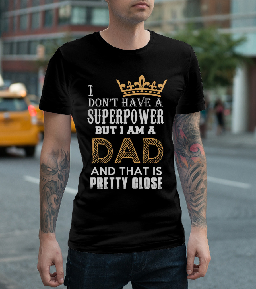 I Don't Have a Superpower But I Am a Dad and That Is Pretty Close T-Shirt