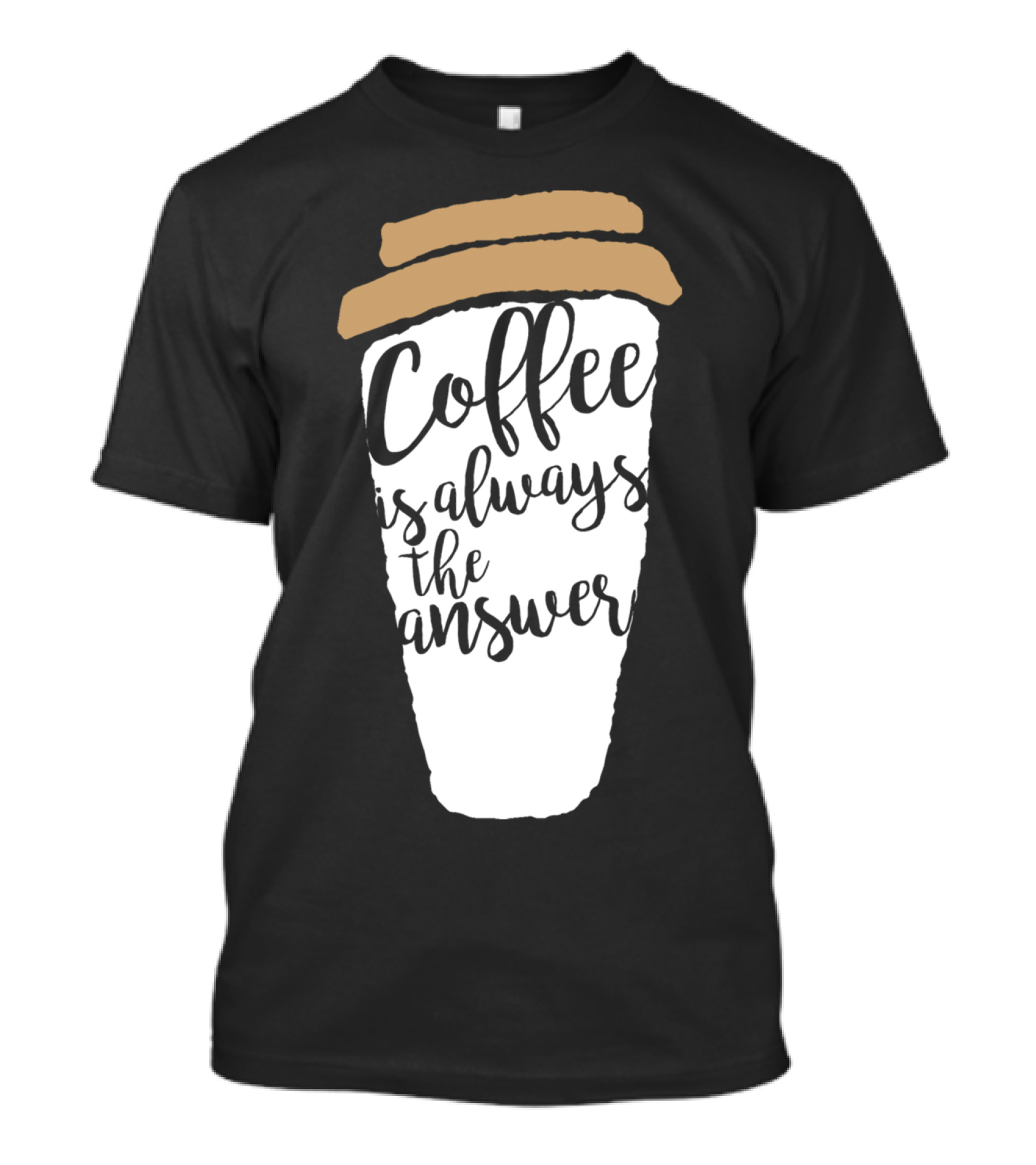 Coffee Is Always The Answer Cup T-Shirt