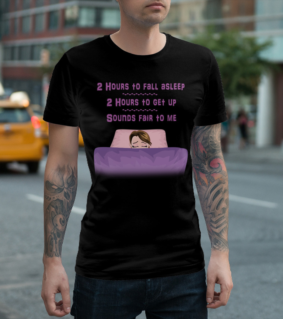 2 Hours To Fall Asleep 2 Hours To Get Up Sounds Fair To Me T-Shirt
