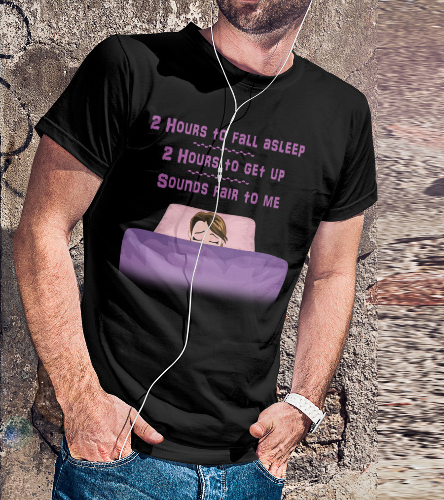 2 Hours To Fall Asleep 2 Hours To Get Up Sounds Fair To Me T-Shirt