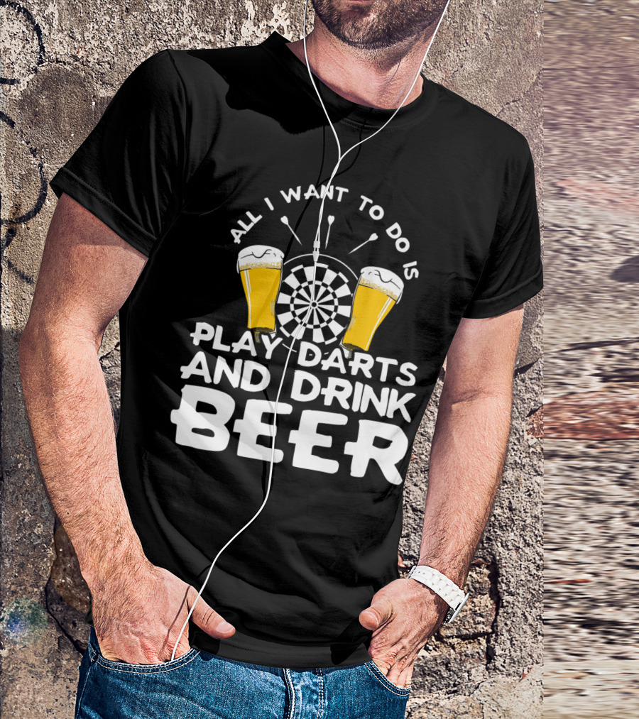 All I Want To Do Is Play Darts And Drink Beer T-Shirt