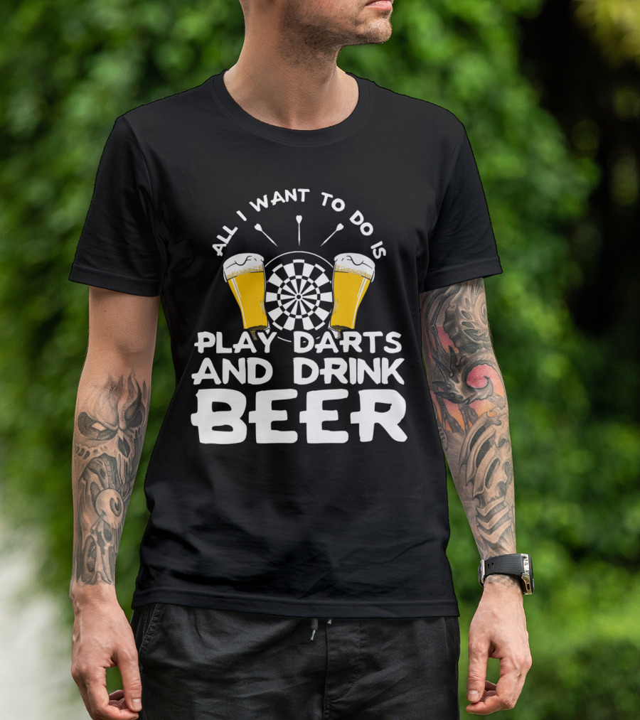 All I Want To Do Is Play Darts And Drink Beer T-Shirt