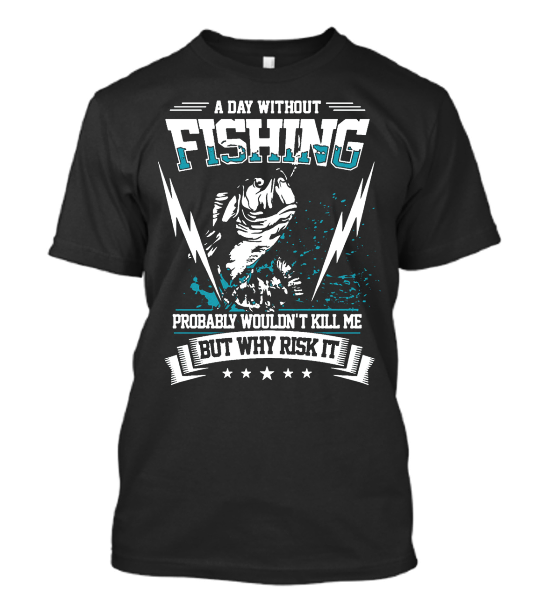 A Day Without Fishing Probably Wouldn't Kill Me But Why Risk It T-Shirt