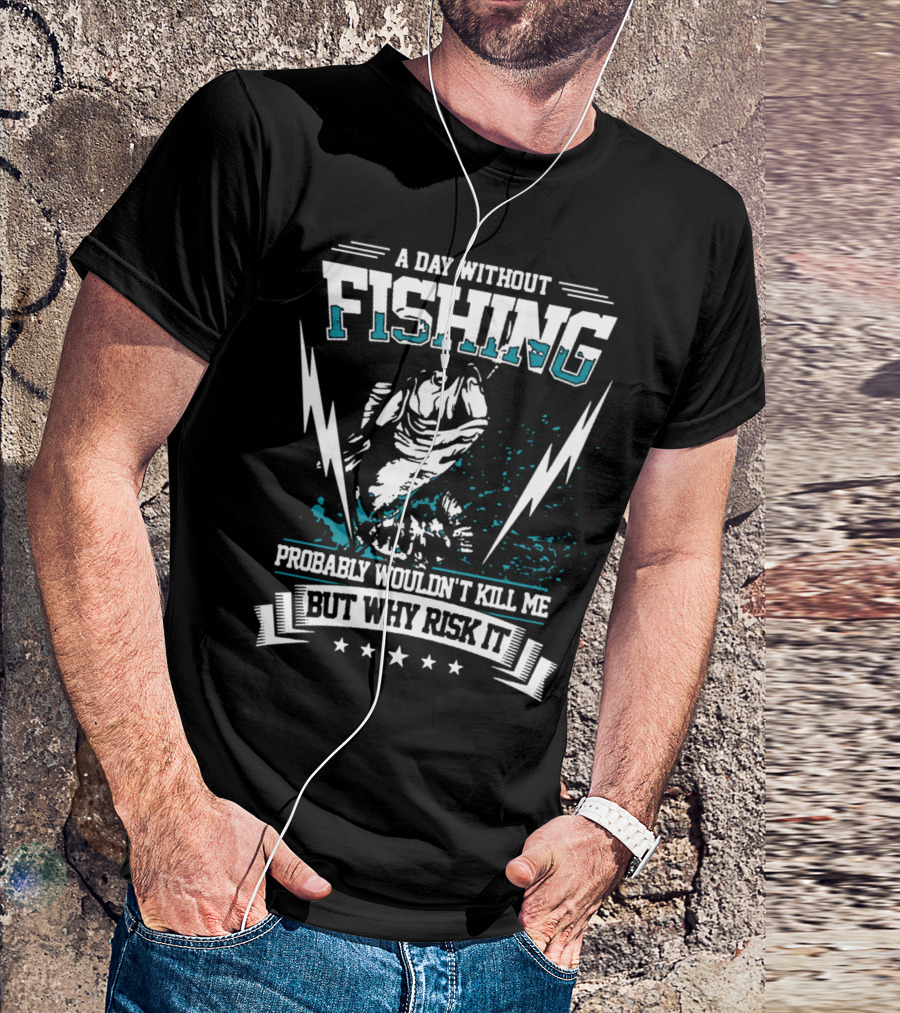 A Day Without Fishing Probably Wouldn't Kill Me But Why Risk It T-Shirt