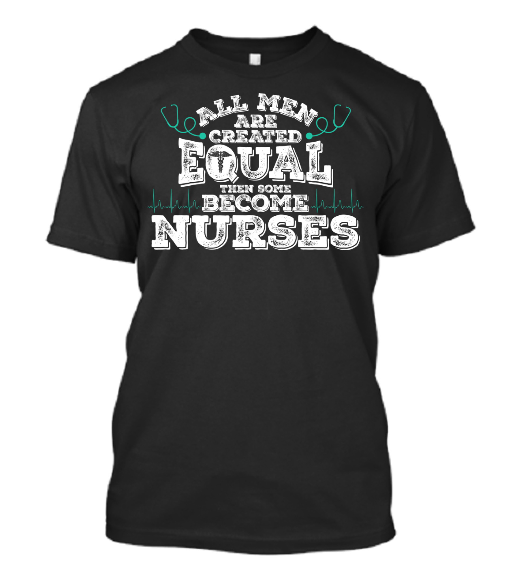 All Men Are Created Equal Then Some Become Nurses T-Shirt