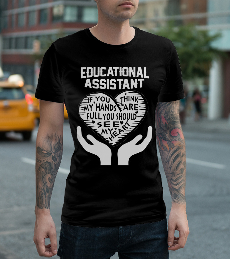 Educational Assistant If You Think My Hands Are Full You Should See My Heart T-Shirt
