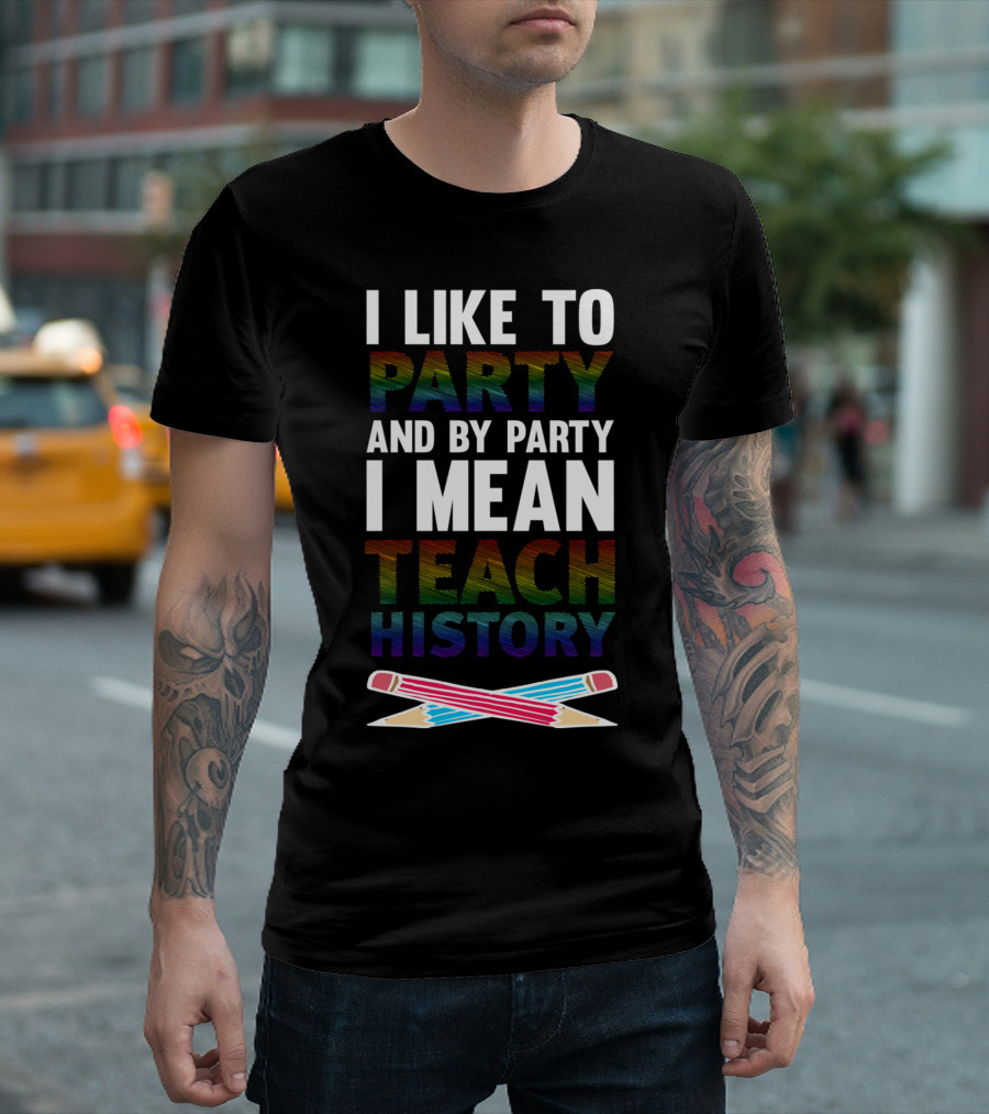 I Like To Party And By Party I Mean Teach History T-Shirt