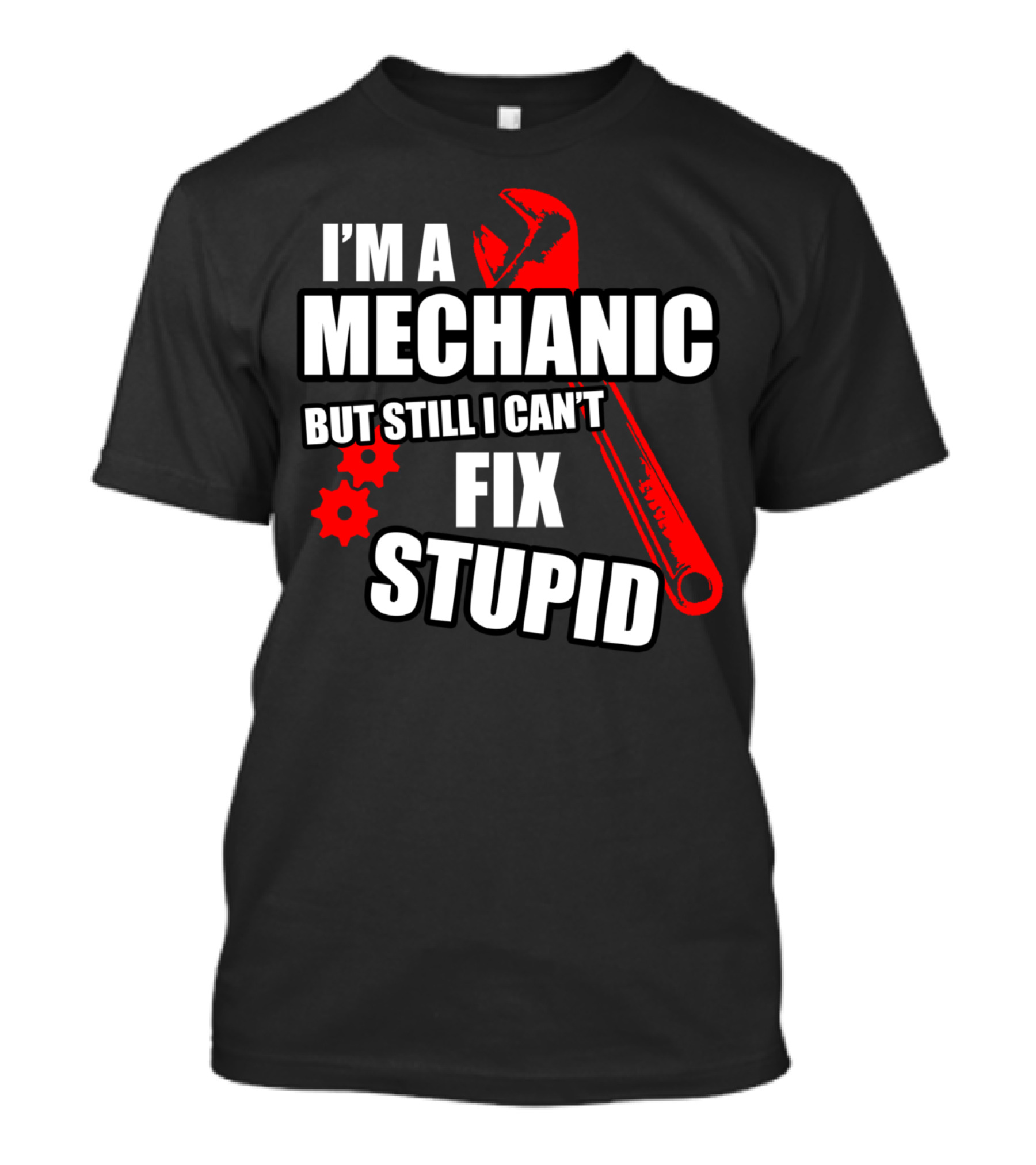 I'm A Mechanic But Still I Can't Fix Stupid T-Shirt