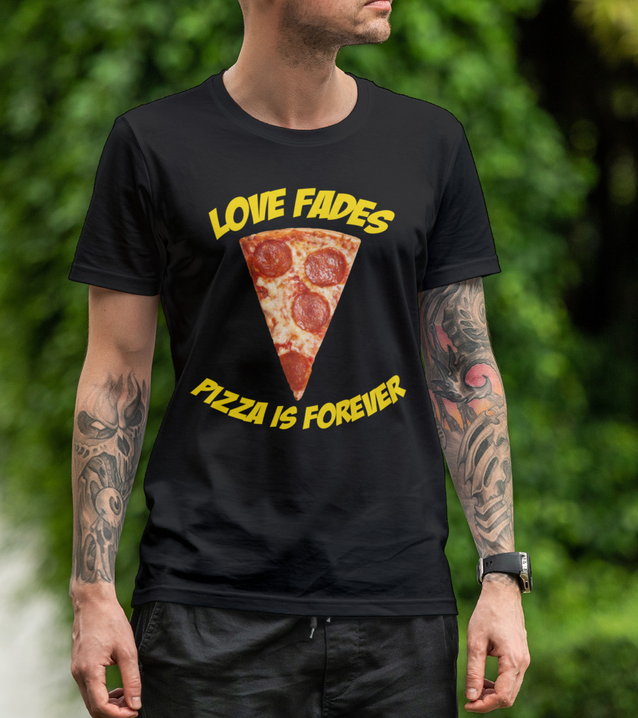 LOVE FADES PIZZA IS FOREVER PEPPERONI SLICE T-Shirt