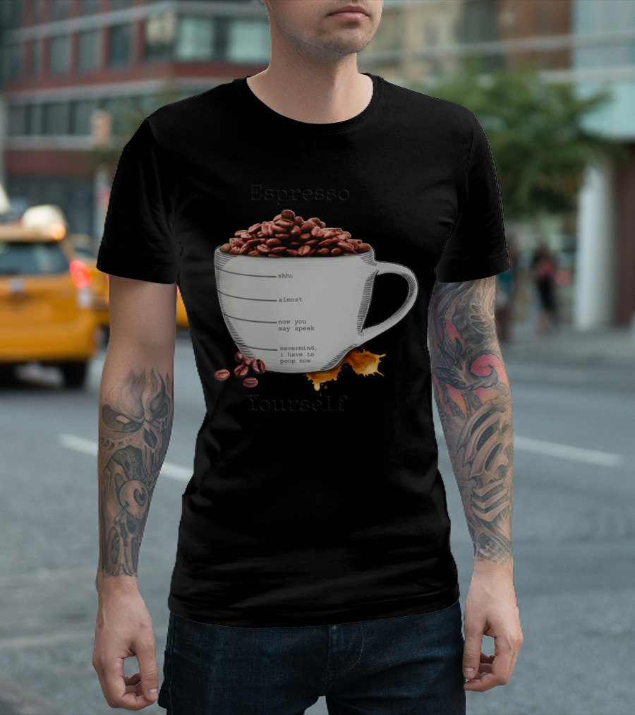 Espresso Yourself Coffee Mug Shhh Almost Speak Nevermind Poop Now T-Shirt