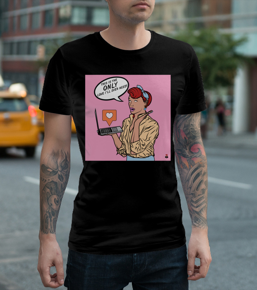 THIS IS THE ONLY LOVE I'LL EVER NEED T-Shirt