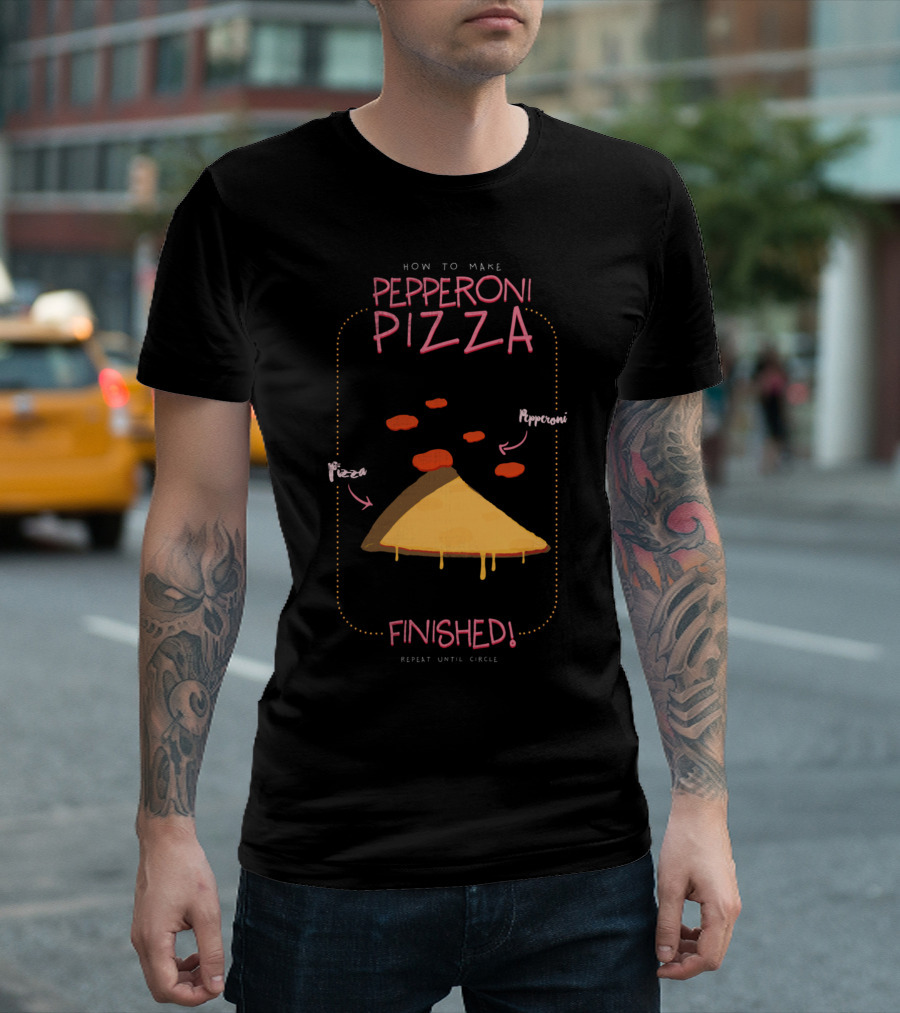 HOW TO MAKE PEPPERONI PIZZA FINISHED REPEAT UNTIL CIRCLE T-Shirt