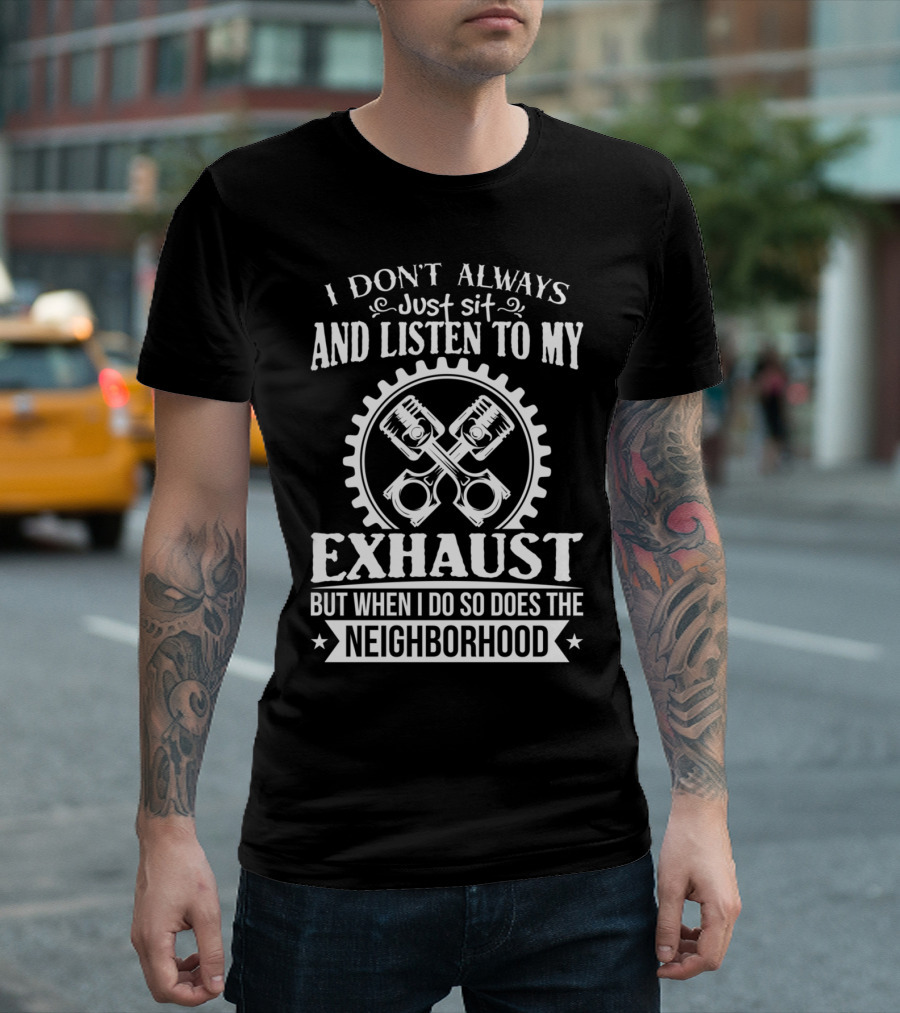 I Don't Always Just Sit and Listen to My Exhaust But When I Do So Does the Neighborhood Car Fanatic T-Shirt