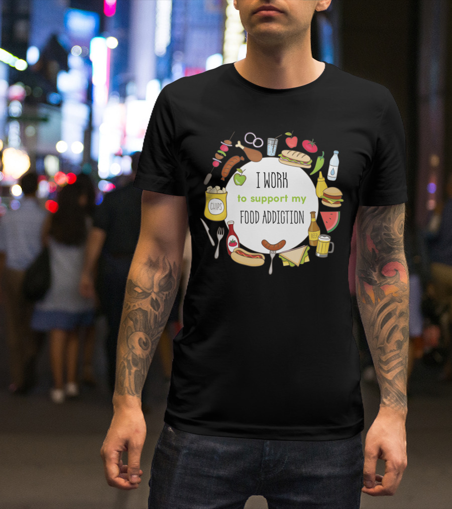 I Work To Support My Food Addiction With Chips Beer And Hotdogs T-Shirt