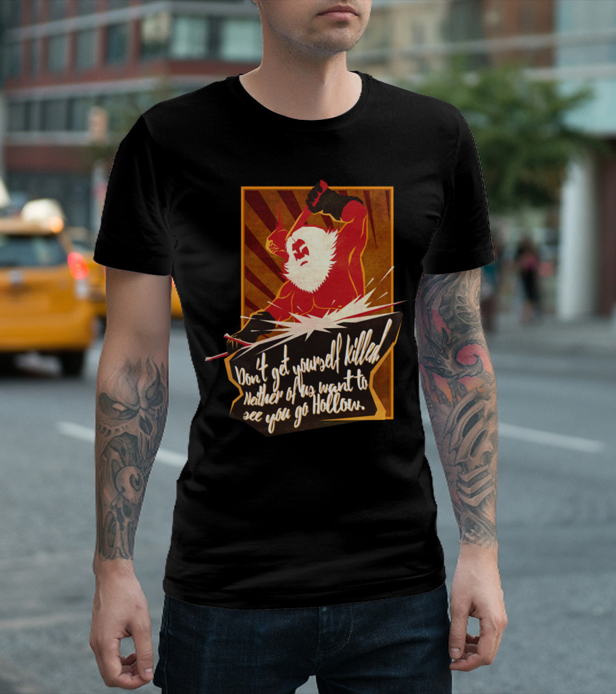 Don't Get Yourself Killed Neither of Us Want to See You Go Hollow Andre of Astora T-Shirt