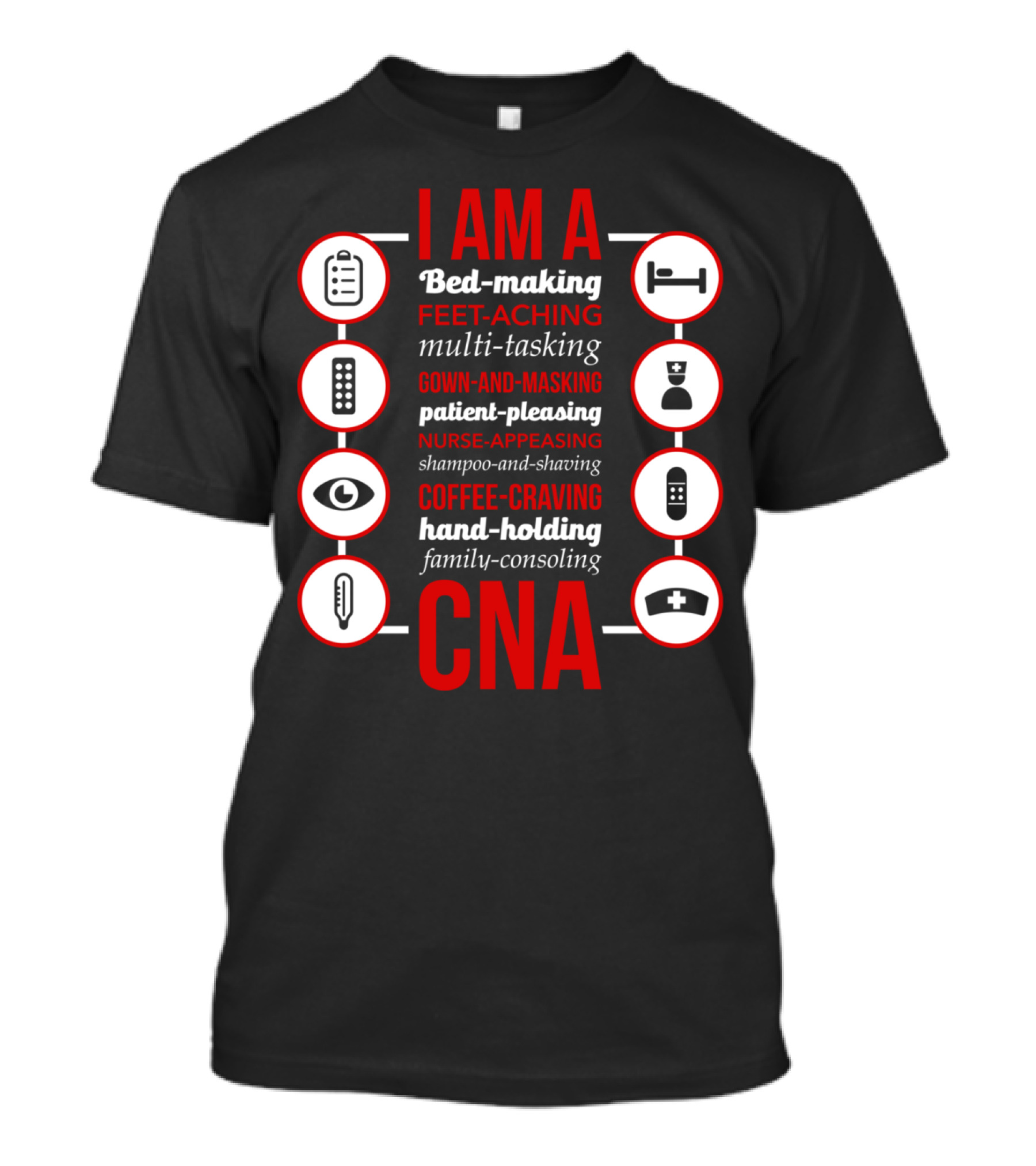 I Am A Bed-Making Feet-Aching Multi-Tasking Gown-And-Masking Patient-Pleasing Nurse-Appeasing Shampoo-And-Shaving Coffee-Craving Hand-Holding Family-Consoling CNA T-Shirt