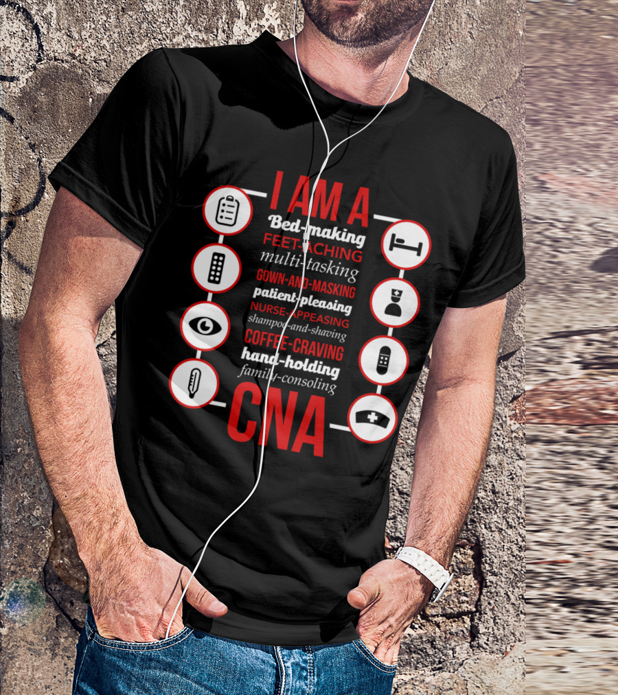 I Am A Bed-Making Feet-Aching Multi-Tasking Gown-And-Masking Patient-Pleasing Nurse-Appeasing Shampoo-And-Shaving Coffee-Craving Hand-Holding Family-Consoling CNA T-Shirt