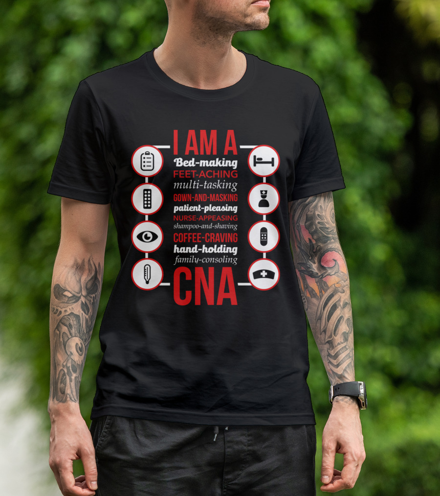 I Am A Bed-Making Feet-Aching Multi-Tasking Gown-And-Masking Patient-Pleasing Nurse-Appeasing Shampoo-And-Shaving Coffee-Craving Hand-Holding Family-Consoling CNA T-Shirt