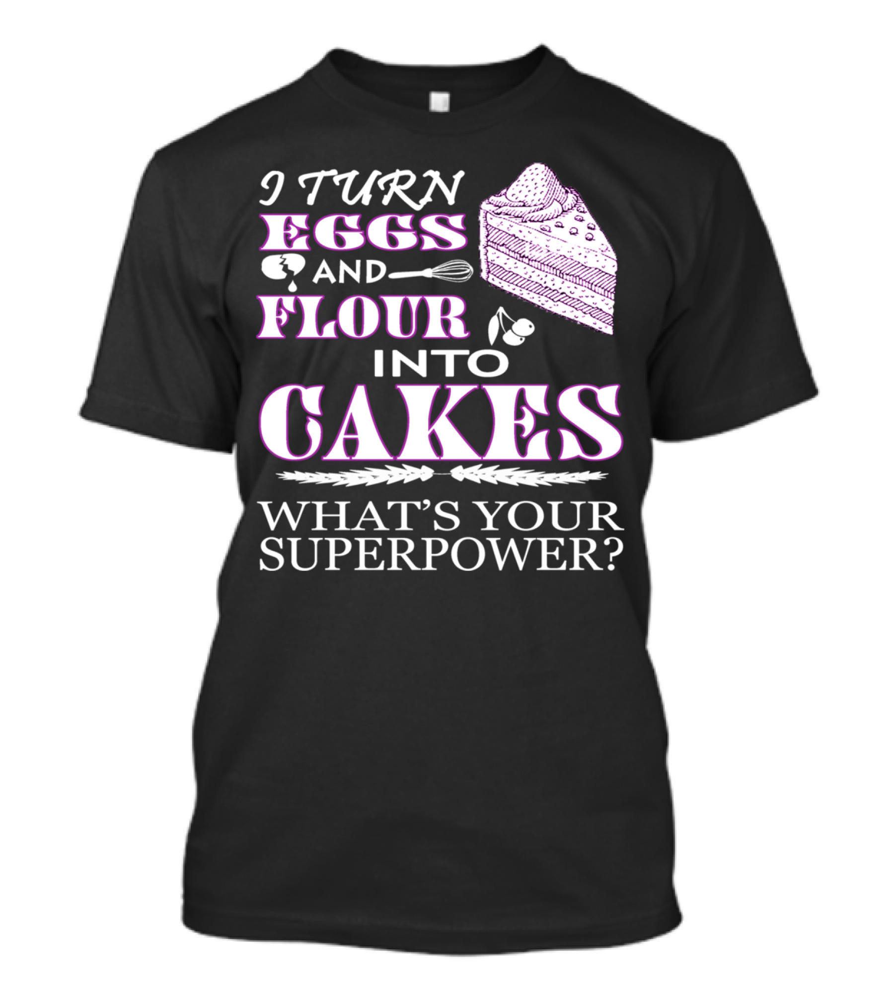 I Turn Eggs And Flour Into Cakes What's Your Superpower? T-Shirt