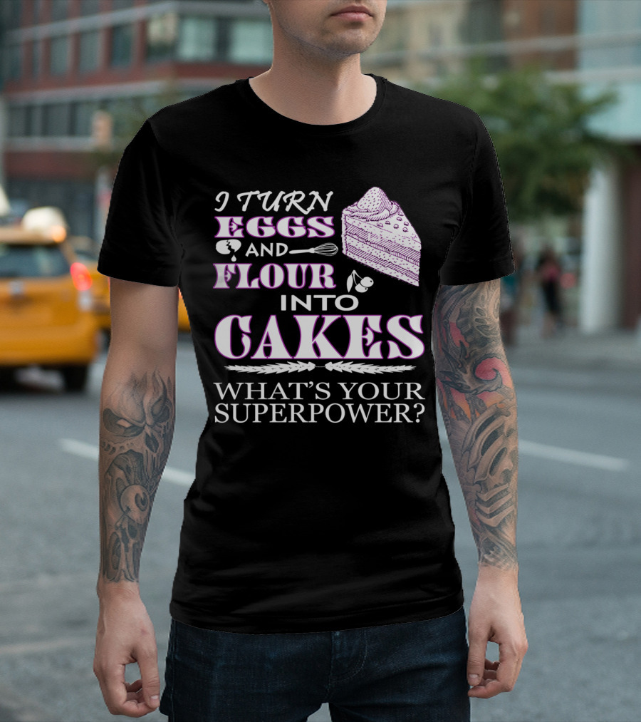 I Turn Eggs And Flour Into Cakes What's Your Superpower? T-Shirt