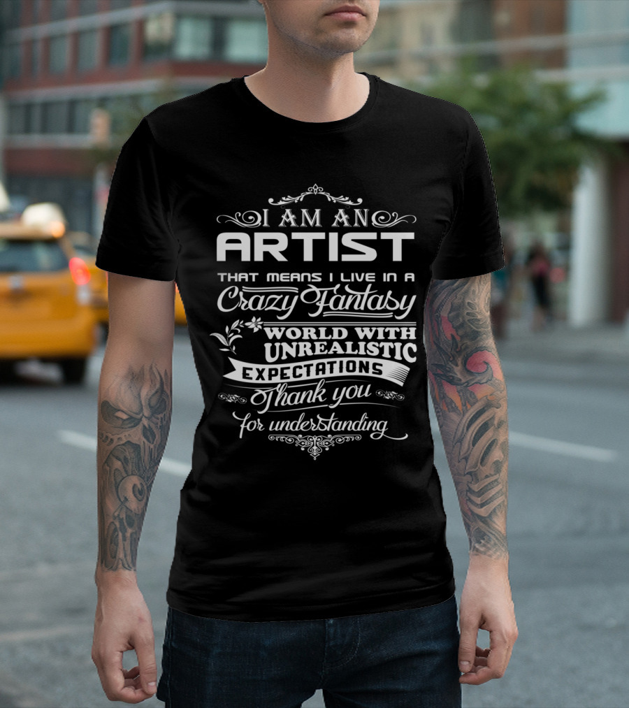 I Am An Artist That Means I Live In A Crazy Fantasy World With Unrealistic Expectations Thank You For Understanding T-Shirt