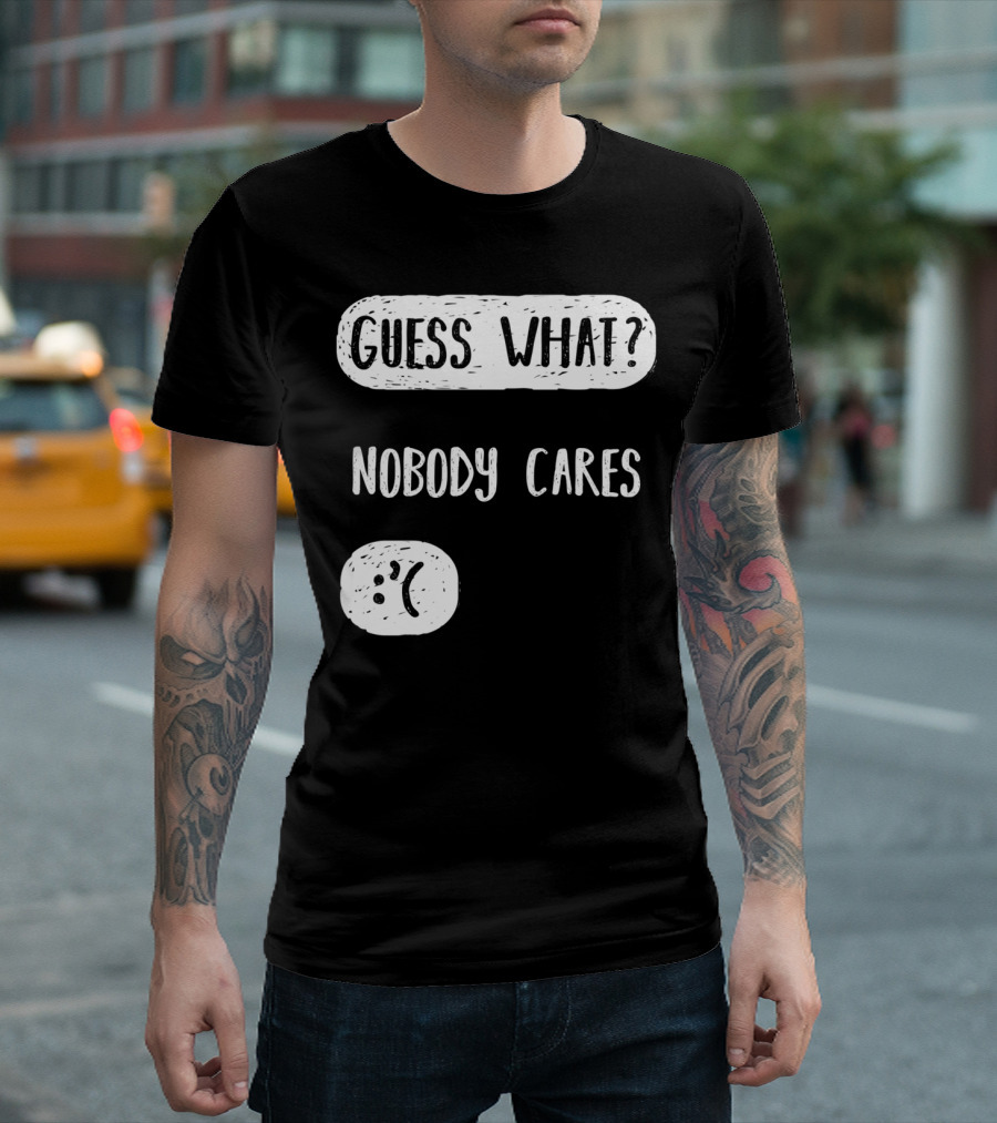 Guess What? Nobody Cares Sad Face T-Shirt