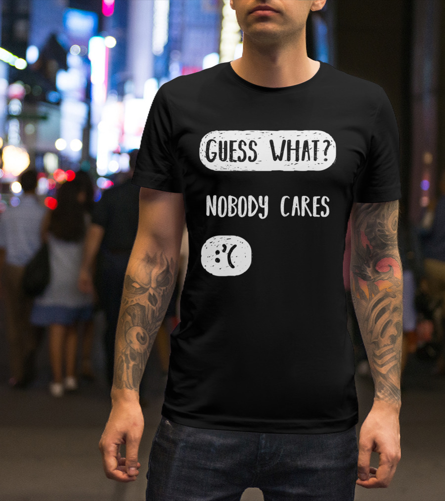 Guess What? Nobody Cares Sad Face T-Shirt