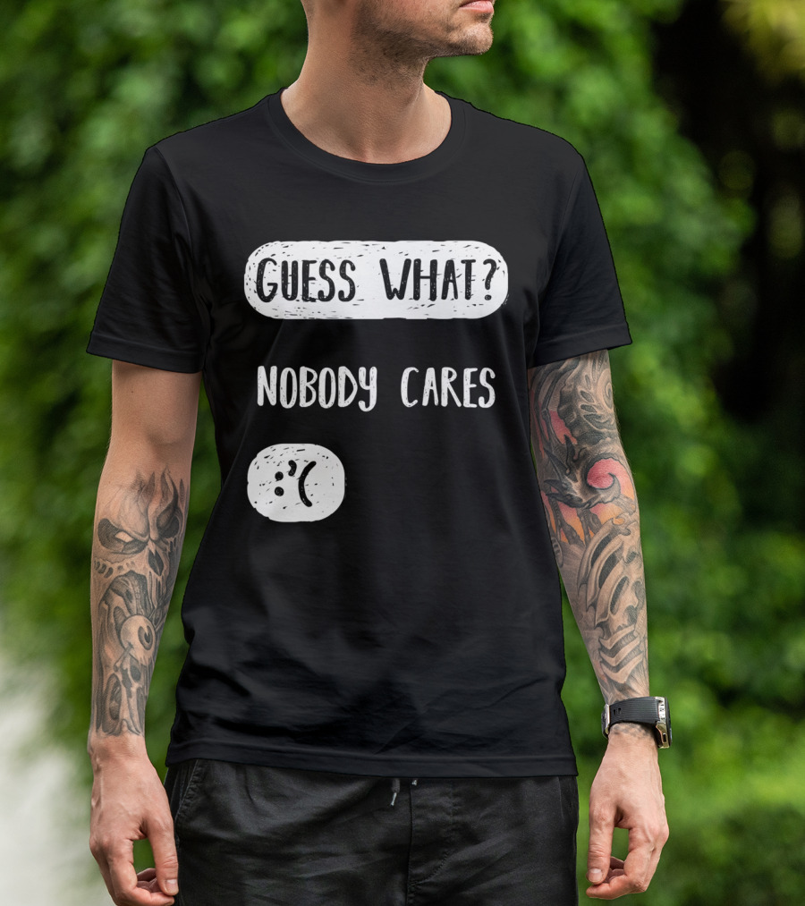 Guess What? Nobody Cares Sad Face T-Shirt