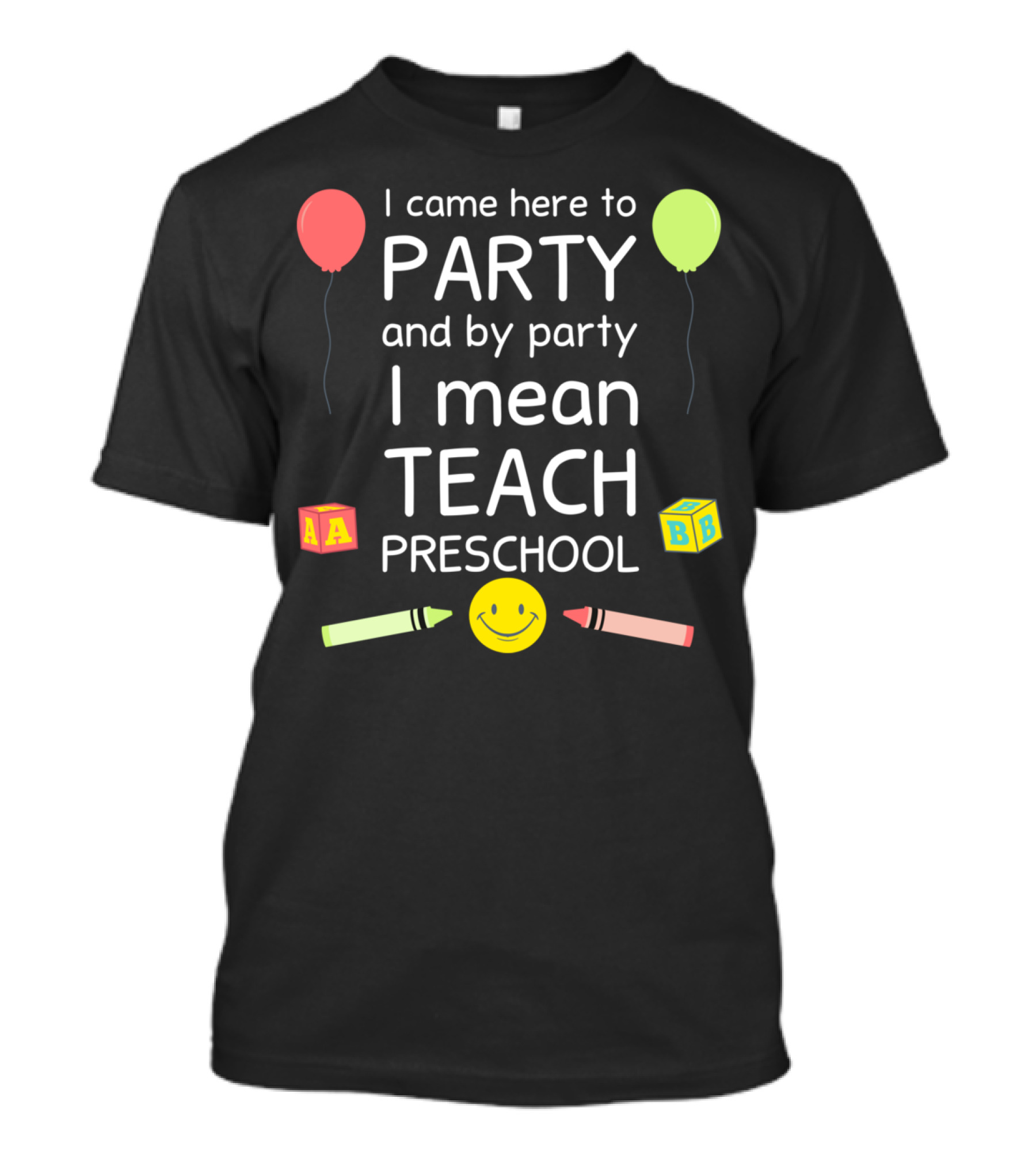 I Came Here To Party And By Party I Mean Teach Preschool Balloons Crayons Blocks Smiley T-Shirt