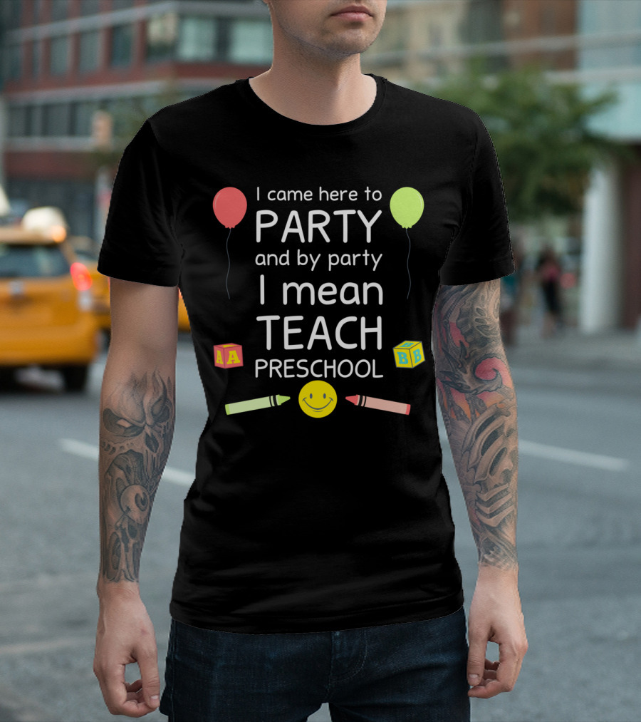 I Came Here To Party And By Party I Mean Teach Preschool Balloons Crayons Blocks Smiley T-Shirt