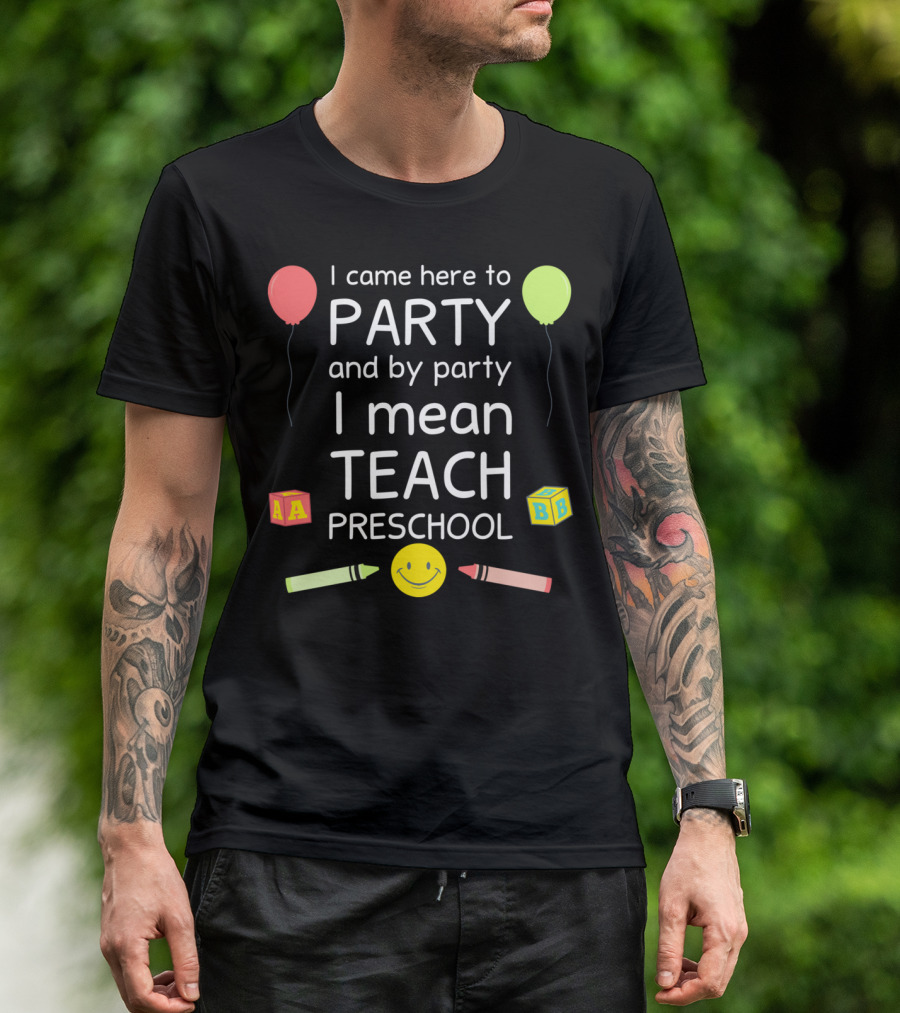 I Came Here To Party And By Party I Mean Teach Preschool Balloons Crayons Blocks Smiley T-Shirt