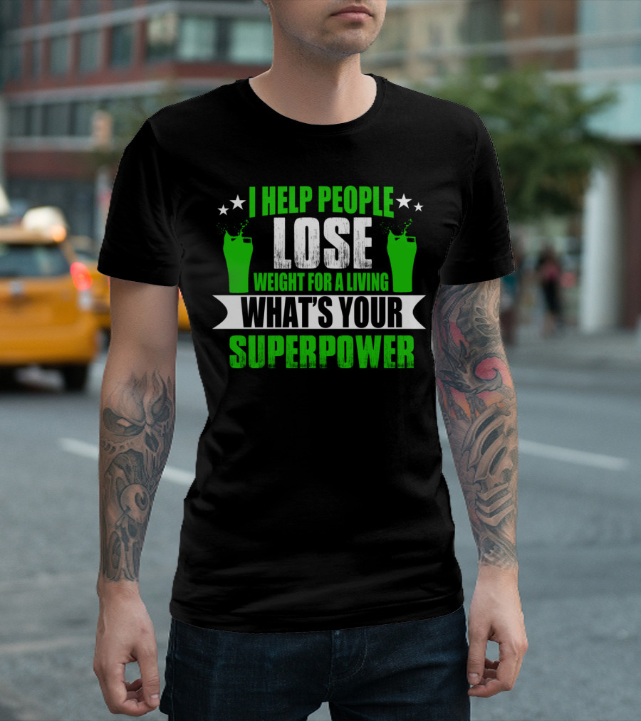 I HELP PEOPLE LOSE WEIGHT FOR A LIVING WHAT'S YOUR SUPERPOWER T-Shirt