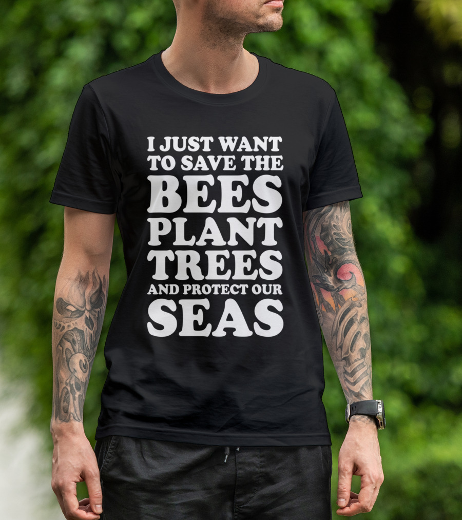 I Just Want To Save The Bees Plant Trees And Protect Our Seas T-Shirt