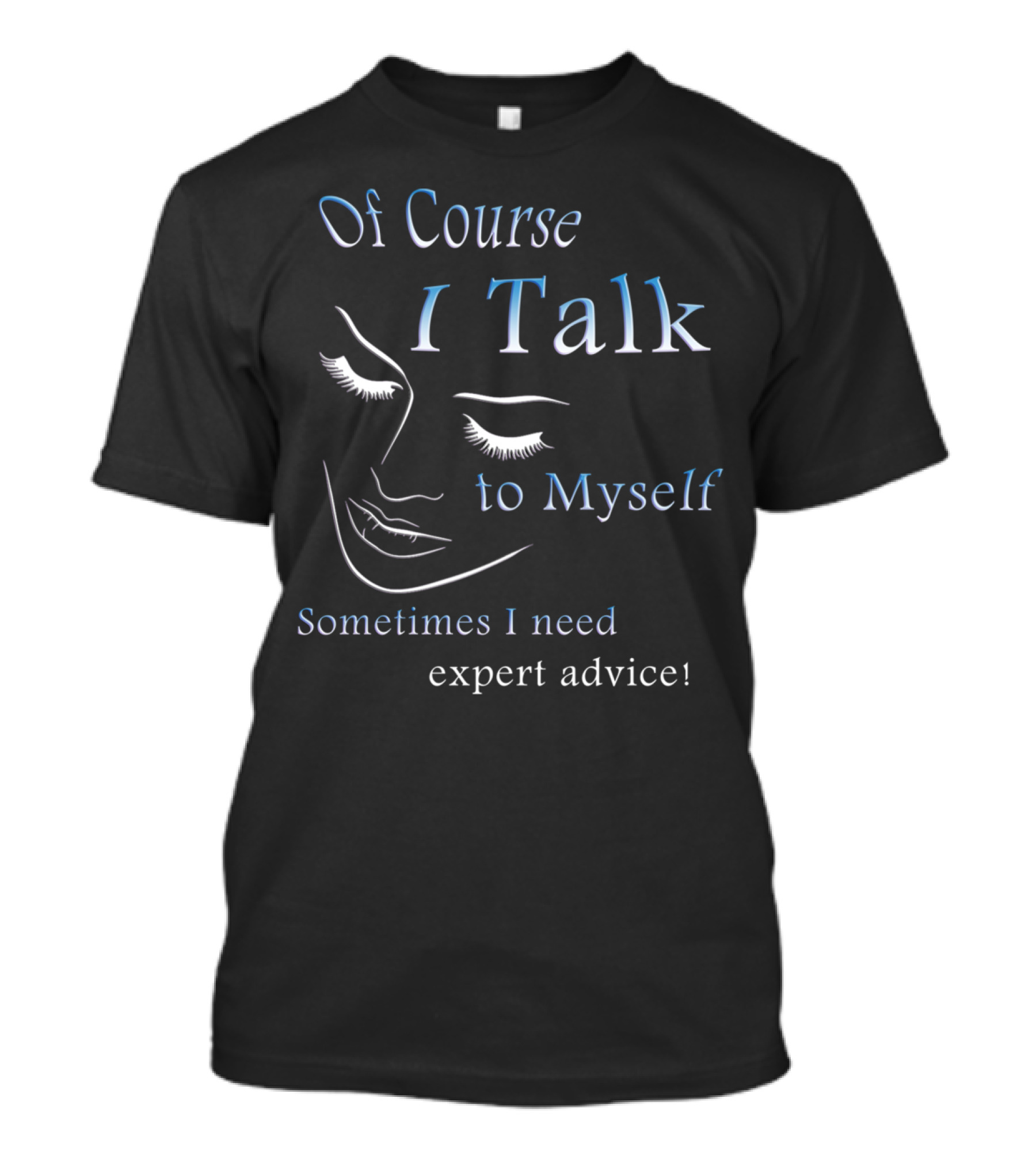 Of Course I Talk To Myself Sometimes I Need Expert Advice T-Shirt