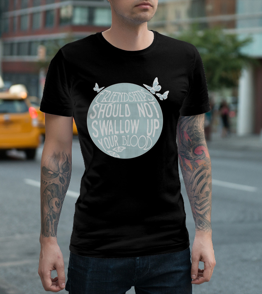 Friendships Should Not Swallow Up Your Blood Butterflies T-Shirt