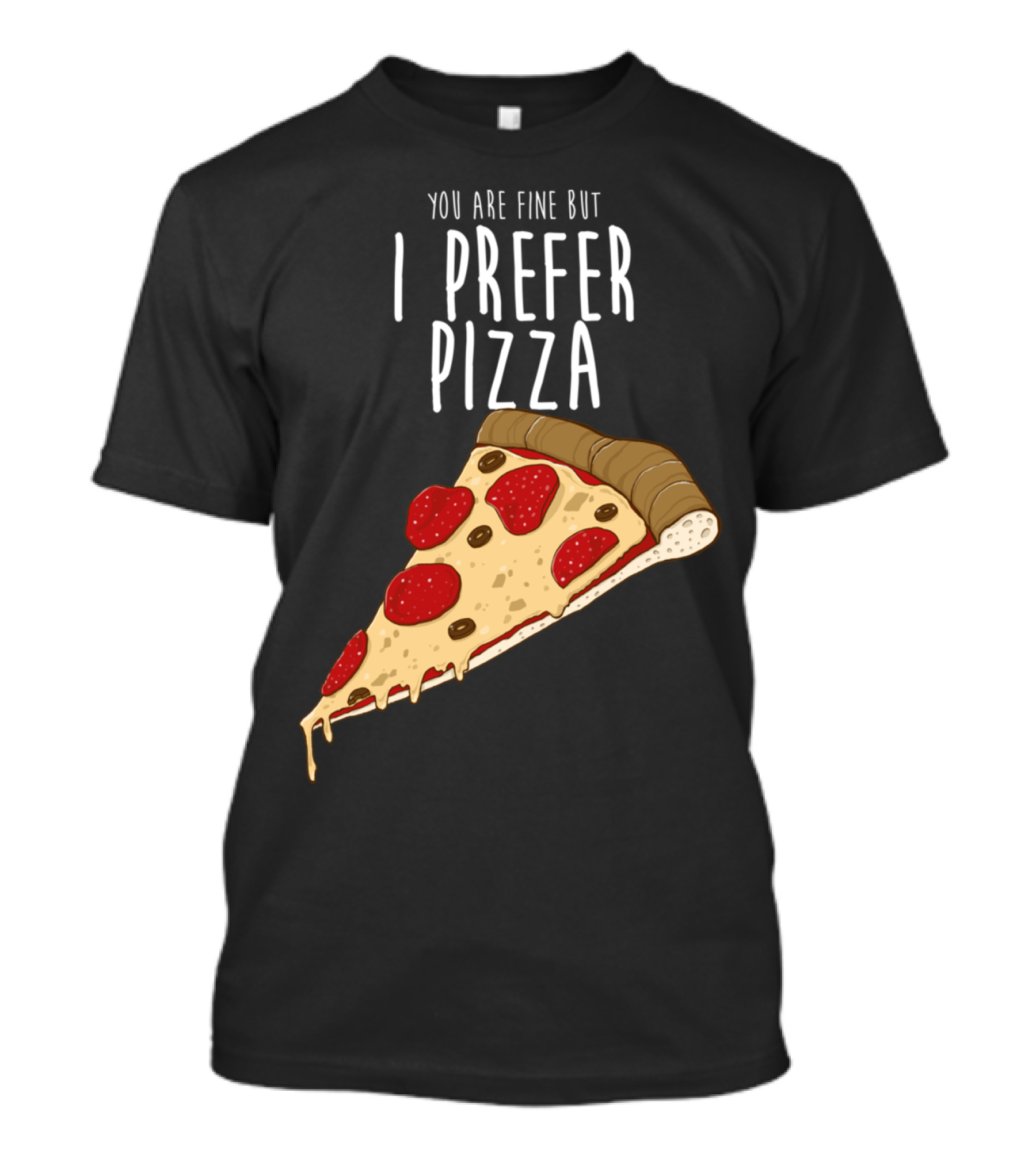 You Are Fine But I Prefer Pizza Slice T-Shirt