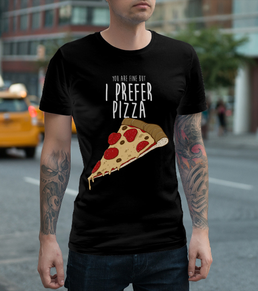 You Are Fine But I Prefer Pizza Slice T-Shirt