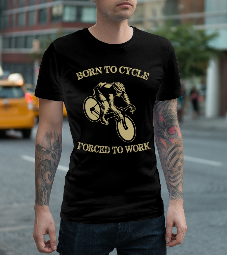 BORN TO CYCLE FORCED TO WORK Cyclist Riding Bike T-Shirt