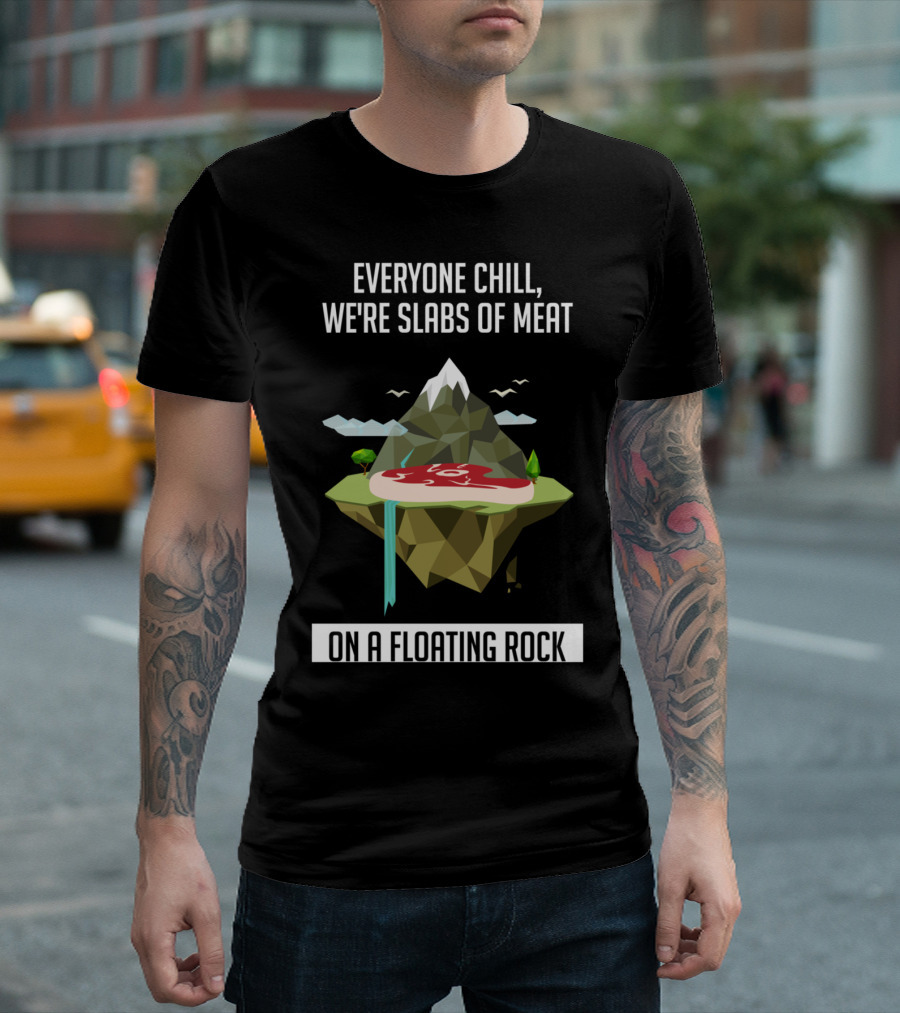Everyone Chill We're Slabs of Meat on a Floating Rock T-Shirt