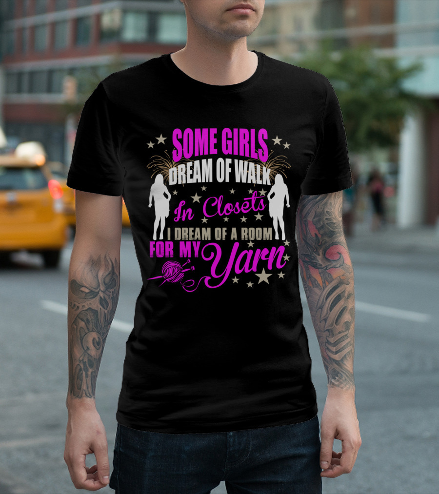 Some Girls Dream Of Walk In Closets I Dream Of A Room For My Yarn T-Shirt