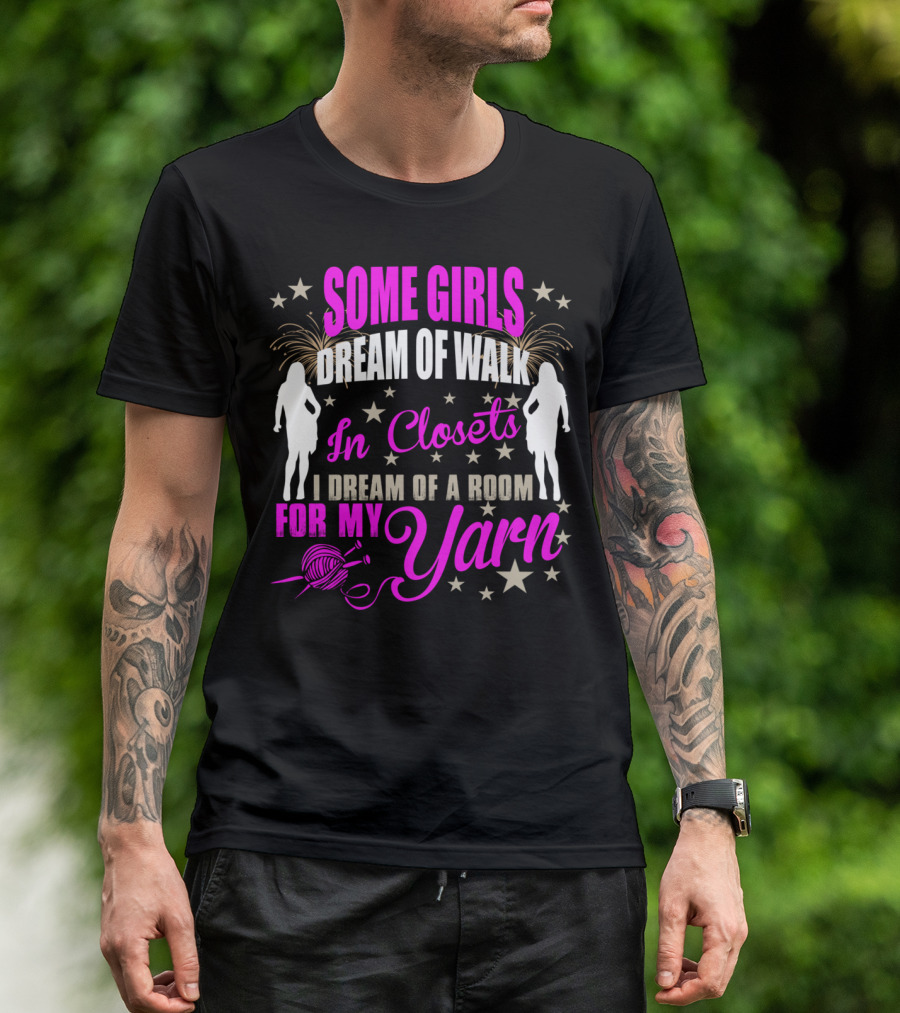 Some Girls Dream Of Walk In Closets I Dream Of A Room For My Yarn T-Shirt