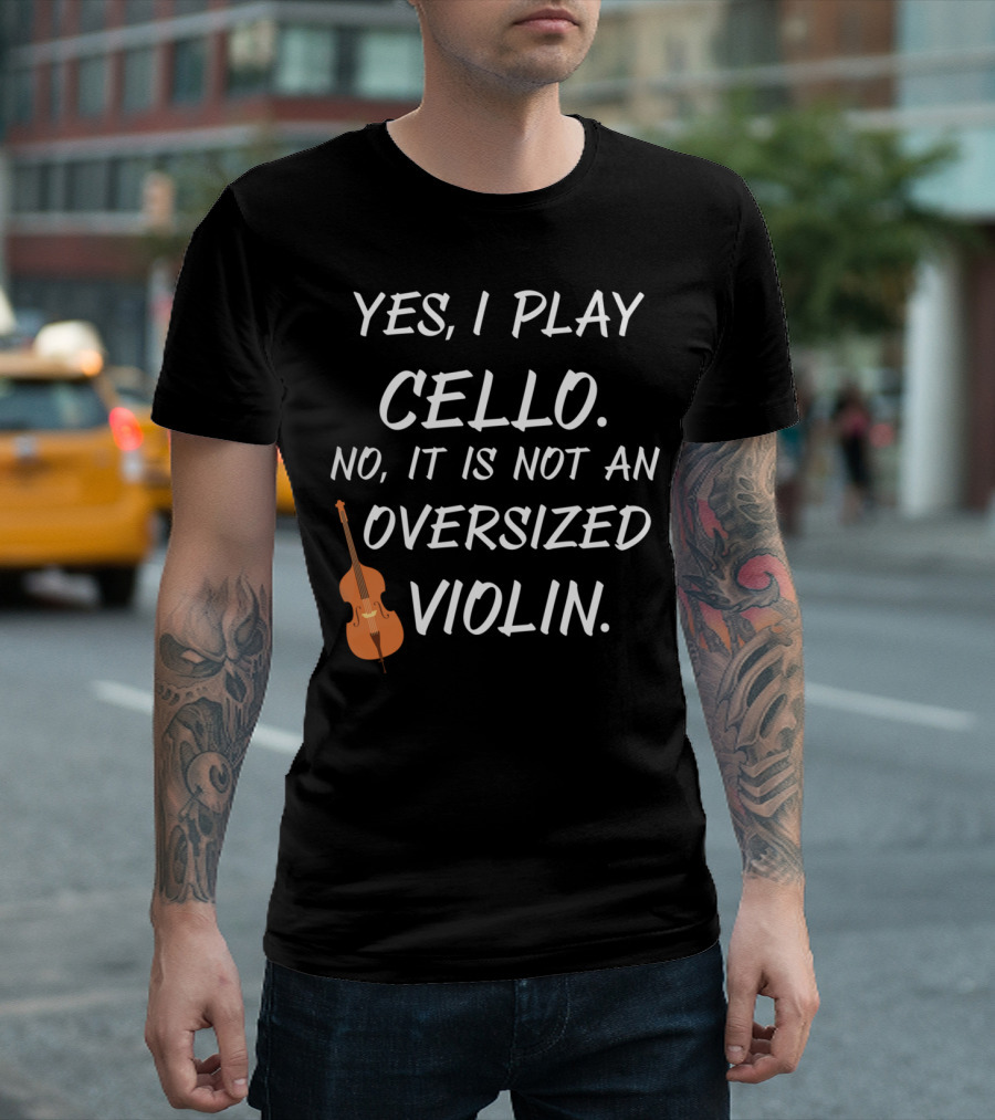 Yes I Play Cello No It Is Not An Oversized Violin T-Shirt