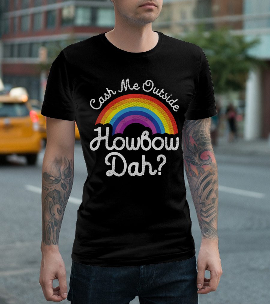 Cash Me Outside How Bow Dah Rainbow T-Shirt