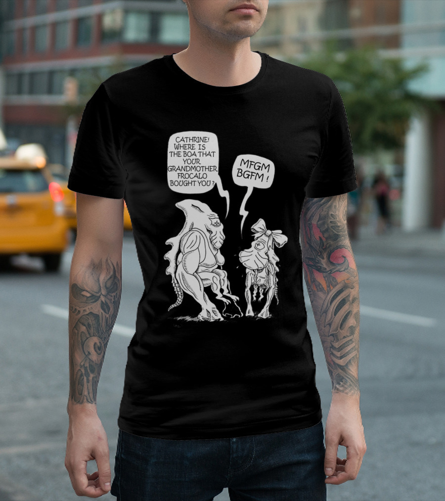 CATHRINE WHERE IS THE BOA THAT YOUR GRANDMOTHER FROCALO BOUGHT YOU MFGM BGFM T-Shirt