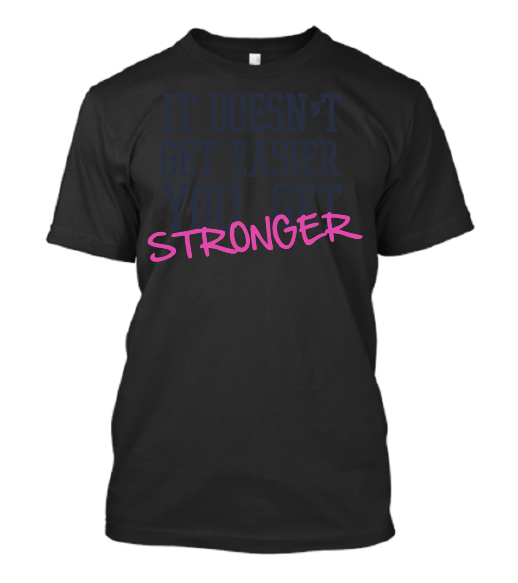 IT DOESN'T GET EASIER YOU GET STRONGER T-Shirt