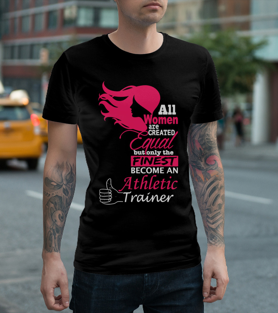 All Women Are Created Equal But Only The Finest Become An Athletic Trainer T-Shirt